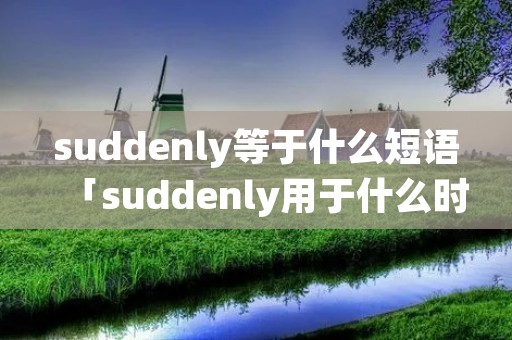 suddenly等于什么短语「suddenly用于什么时态」