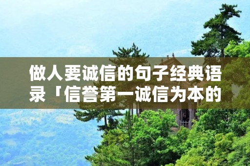做人要诚信的句子经典语录「信誉第一诚信为本的句子」 做人要诚信的句子经典语录「信誉第一诚信为本的句子」