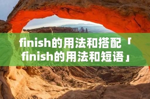 finish的用法和搭配「finish的用法和短语」