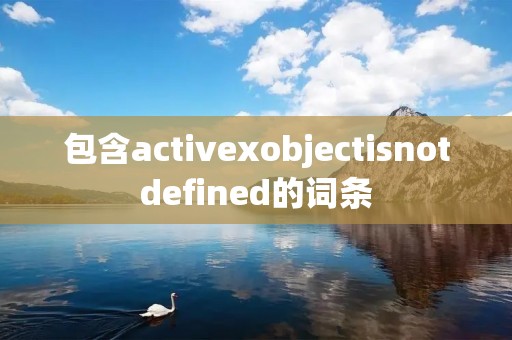 包含activexobjectisnotdefined的词条 包含activexobjectisnotdefined的词条