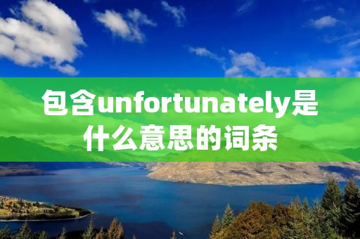 包含unfortunately是什么意思的词条