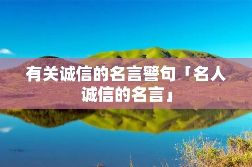 有关诚信的名言警句「名人诚信的名言」