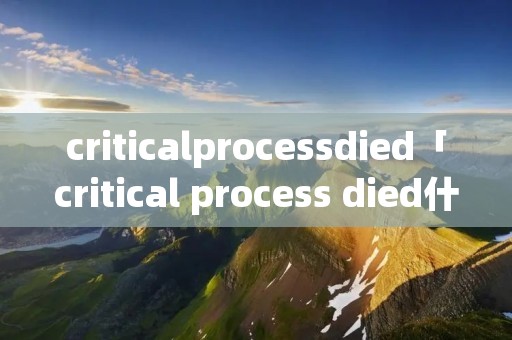 criticalprocessdied「critical process died什么原因」