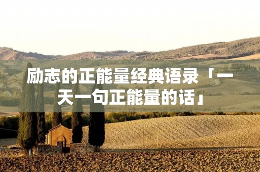 励志的正能量经典语录「一天一句正能量的话」