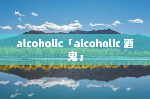 alcoholic「alcoholic 酒鬼」