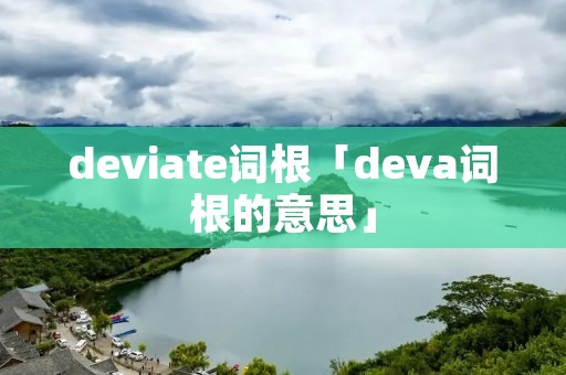 deviate词根「deva词根的意思」