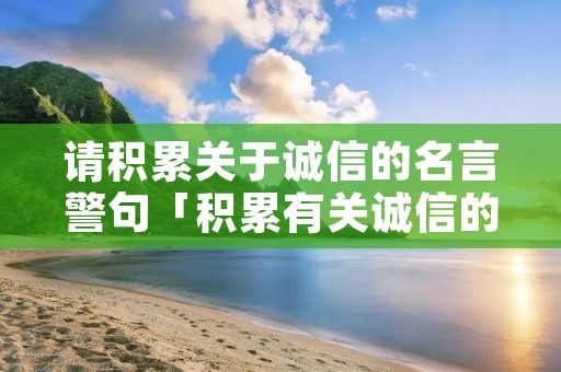 请积累关于诚信的名言警句「积累有关诚信的名句」