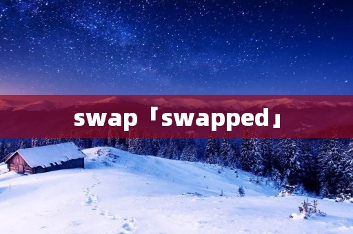 swap「swapped」 swap「swapped」