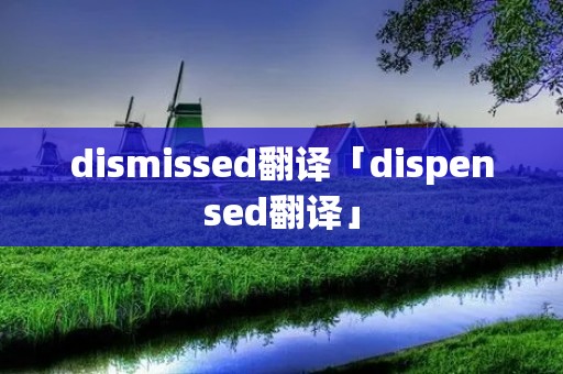 dismissed翻译「dispensed翻译」