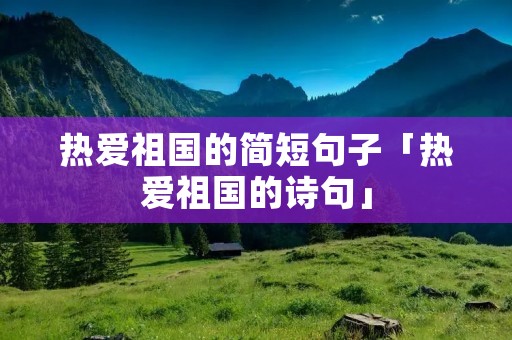 热爱祖国的简短句子「热爱祖国的诗句」
