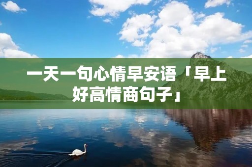 一天一句心情早安语「早上好高情商句子」