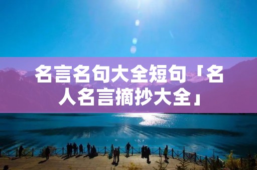 名言名句大全短句「名人名言摘抄大全」 名言名句大全短句「名人名言摘抄大全」