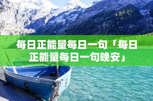 每日正能量每日一句「每日正能量每日一句晚安」