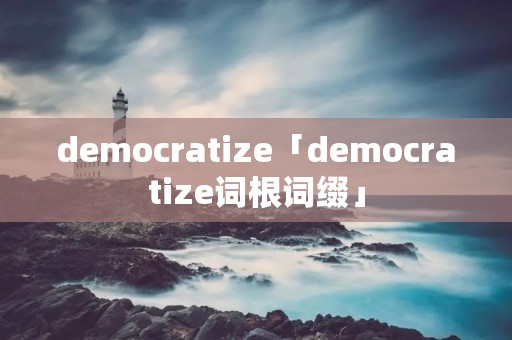 democratize「democratize词根词缀」