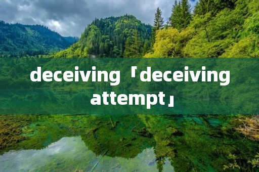 deceiving「deceiving attempt」