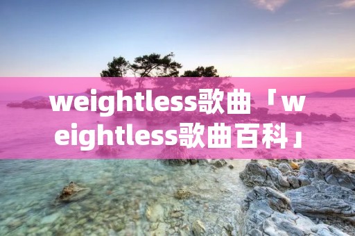 weightless歌曲「weightless歌曲百科」