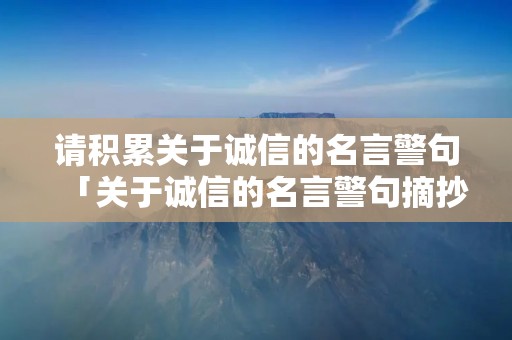 请积累关于诚信的名言警句「关于诚信的名言警句摘抄大全集」