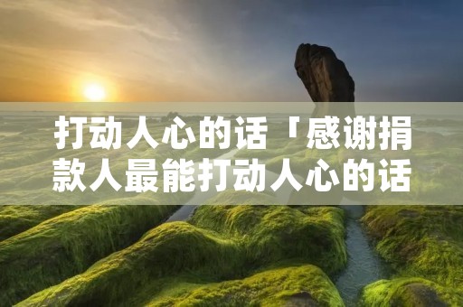 打动人心的话「感谢捐款人最能打动人心的话」