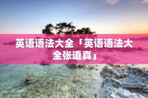 英语语法大全「英语语法大全张道真」