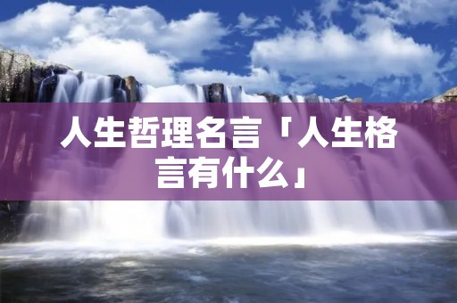 人生哲理名言「人生格言有什么」