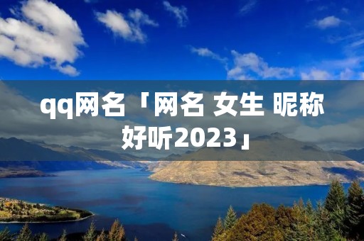 qq网名「网名 女生 昵称 好听2023」