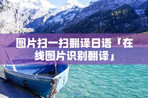 图片扫一扫翻译日语「在线图片识别翻译」 图片扫一扫翻译日语「在线图片识别翻译」