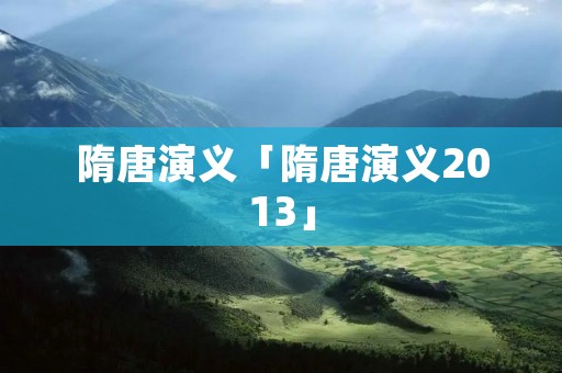 隋唐演义「隋唐演义2013」 隋唐演义「隋唐演义2013」