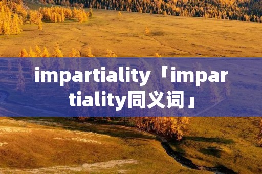 impartiality「impartiality同义词」