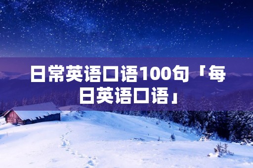日常英语口语100句「每日英语口语」