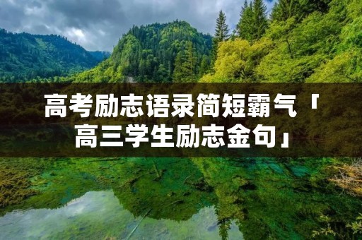 高考励志语录简短霸气「高三学生励志金句」