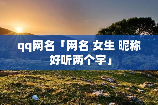 qq网名「网名 女生 昵称 好听两个字」