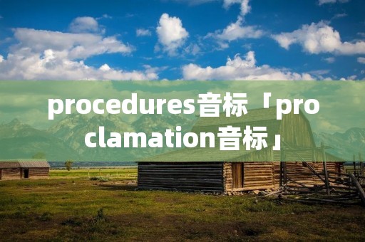 procedures音标「proclamation音标」