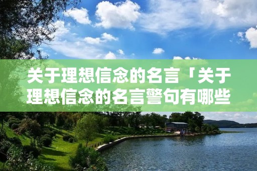 关于理想信念的名言「关于理想信念的名言警句有哪些」 关于理想信念的名言「关于理想信念的名言警句有哪些」