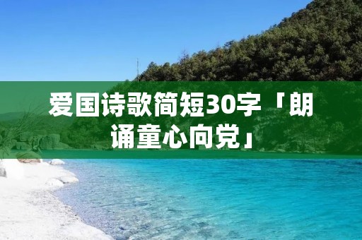 爱国诗歌简短30字「朗诵童心向党」