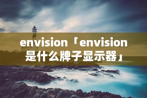 envision「envision是什么牌子显示器」
