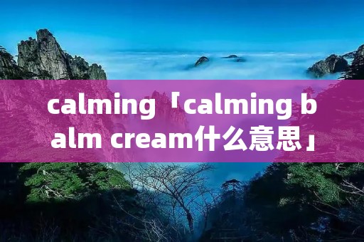 calming「calming balm cream什么意思」