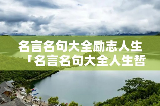 名言名句大全励志人生「名言名句大全人生哲理」