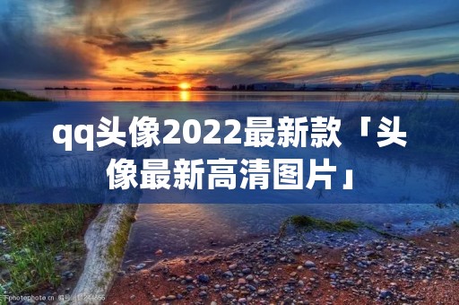 qq头像2022最新款「头像最新高清图片」