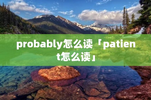 probably怎么读「patient怎么读」