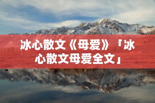 冰心散文《母爱》「冰心散文母爱全文」