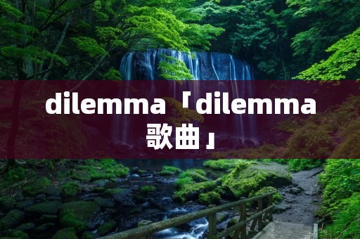 dilemma「dilemma歌曲」 dilemma「dilemma歌曲」