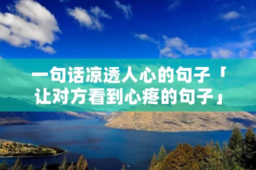 一句话凉透人心的句子「让对方看到心疼的句子」
