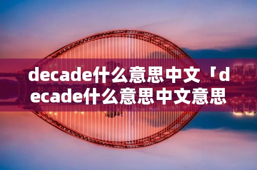 decade什么意思中文「decade什么意思中文意思是什么」