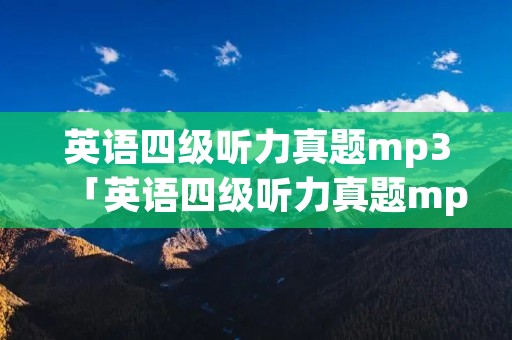 英语四级听力真题mp3「英语四级听力真题mp3百度网盘」 英语四级听力真题mp3「英语四级听力真题mp3百度网盘」