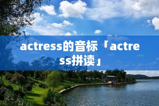 actress的音标「actress拼读」 actress的音标「actress拼读」