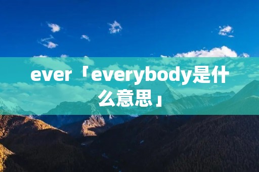 ever「everybody是什么意思」 ever「everybody是什么意思」