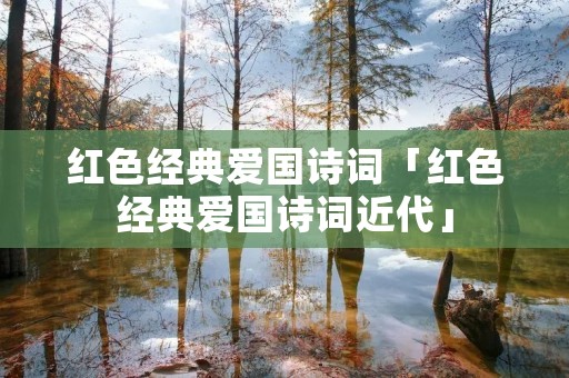 红色经典爱国诗词「红色经典爱国诗词近代」