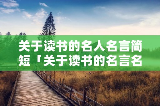关于读书的名人名言简短「关于读书的名言名句大全摘抄」
