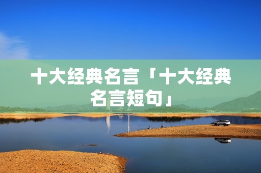 十大经典名言「十大经典名言短句」