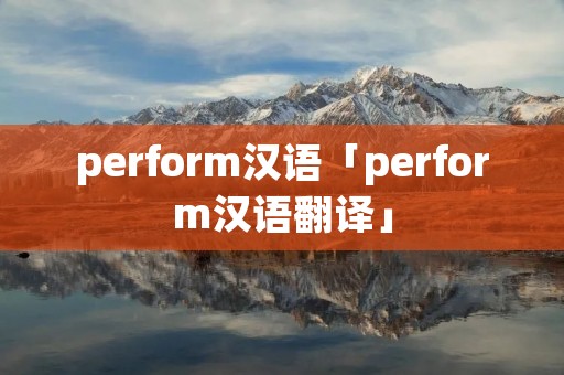 perform汉语「perform汉语翻译」 perform汉语「perform汉语翻译」